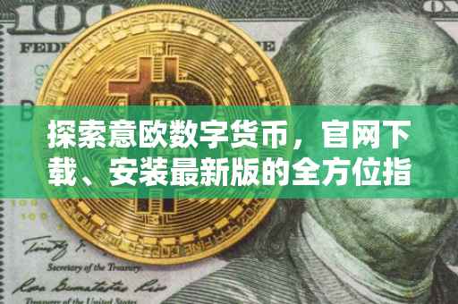 探索意欧数字货币，官网下载、安装最新版的全方位指南