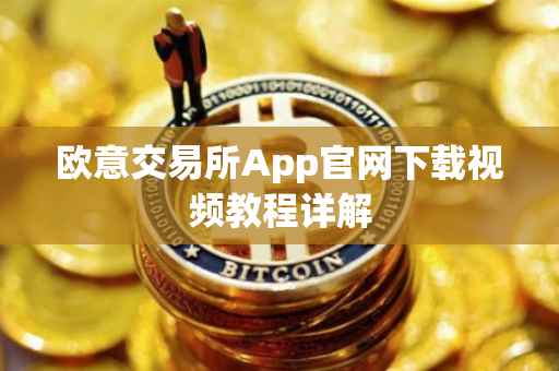 欧意交易所App官网下载视频教程详解