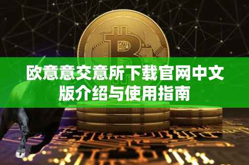 欧意意交意所下载官网中文版介绍与使用指南