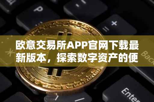 欧意交易所APP官网下载最新版本，探索数字资产的便捷之路