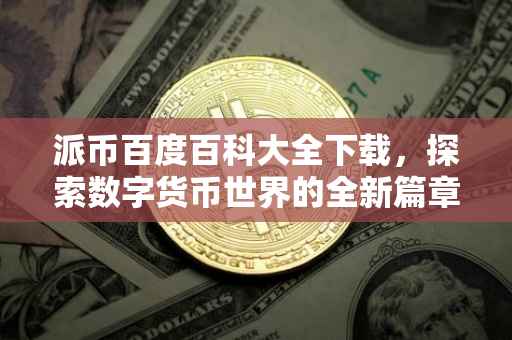 派币百度百科大全下载，探索数字货币世界的全新篇章