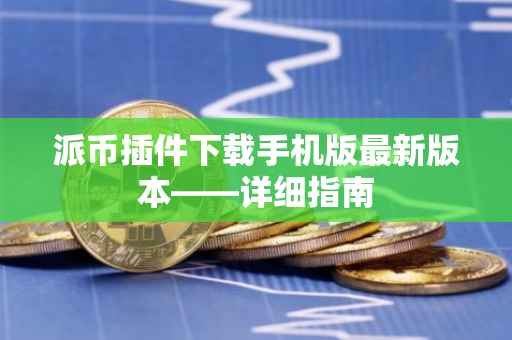 派币插件下载手机版最新版本——详细指南