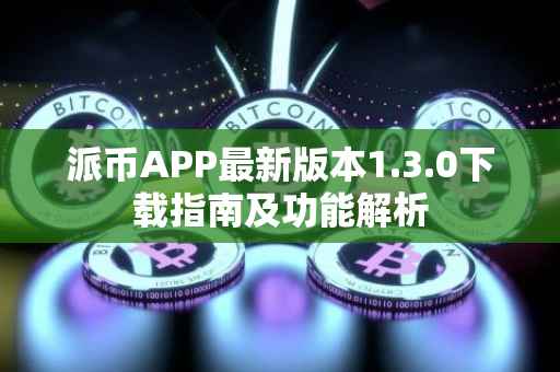 派币APP最新版本1.3.0下载指南及功能解析