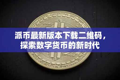 派币最新版本下载二维码，探索数字货币的新时代