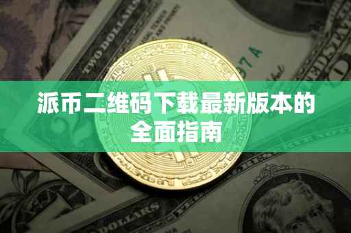 派币二维码下载最新版本的全面指南