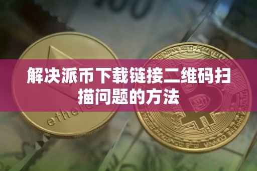 解决派币下载链接二维码扫描问题的方法