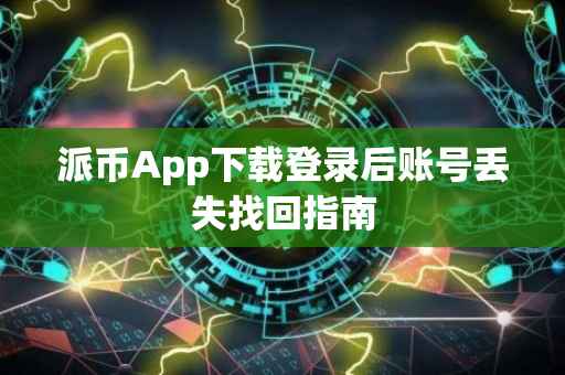 派币App下载登录后账号丢失找回指南