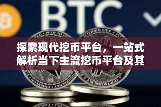 探索现代挖币平台，一站式解析当下主流挖币平台及其特性