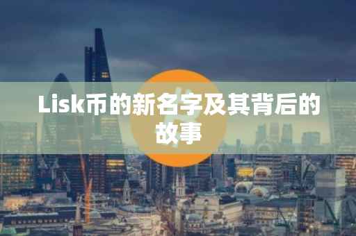 Lisk币的新名字及其背后的故事