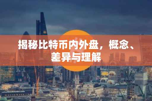 揭秘比特币内外盘，概念、差异与理解