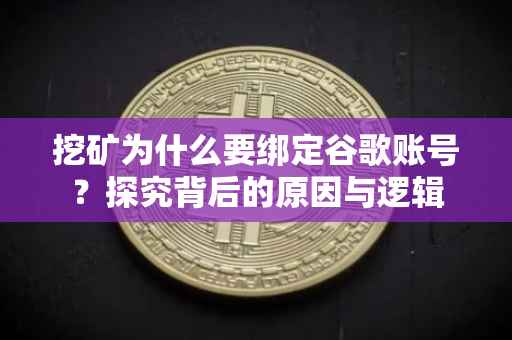 挖矿为什么要绑定谷歌账号？探究背后的原因与逻辑