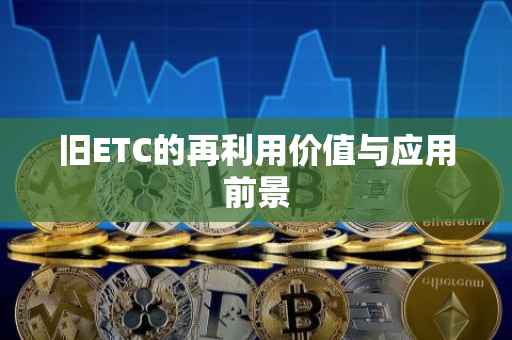 旧ETC的再利用价值与应用前景