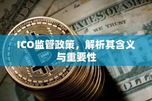 ICO监管政策，解析其含义与重要性