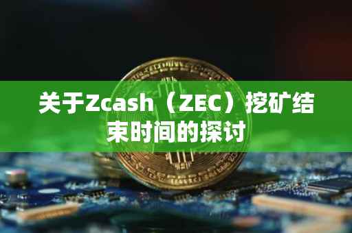 关于Zcash（ZEC）挖矿结束时间的探讨