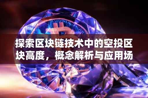 探索区块链技术中的空投区块高度，概念解析与应用场景