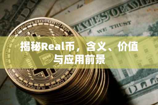 揭秘Real币，含义、价值与应用前景
