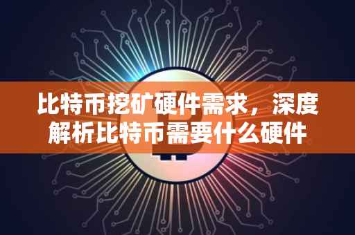 比特币挖矿硬件需求，深度解析比特币需要什么硬件