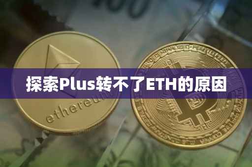 探索Plus转不了ETH的原因