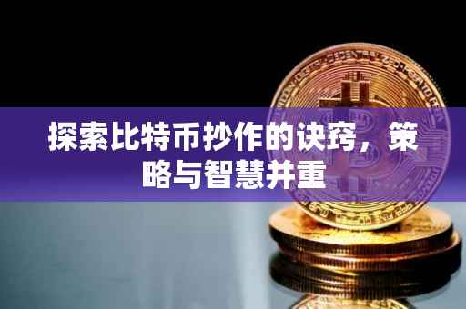 探索比特币抄作的诀窍，策略与智慧并重