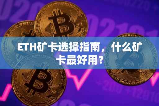 ETH矿卡选择指南，什么矿卡最好用？