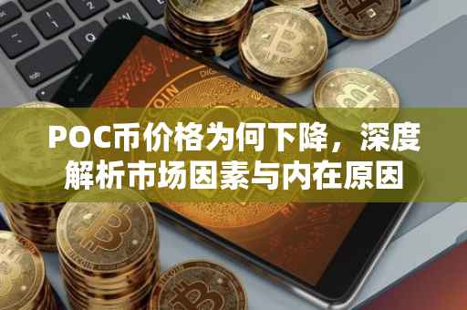 POC币价格为何下降，深度解析市场因素与内在原因