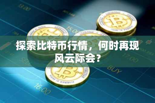 探索比特币行情，何时再现风云际会？