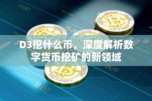 D3挖什么币，深度解析数字货币挖矿的新领域