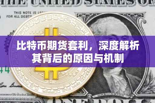 比特币期货套利，深度解析其背后的原因与机制