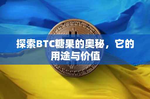 探索BTC糖果的奥秘，它的用途与价值