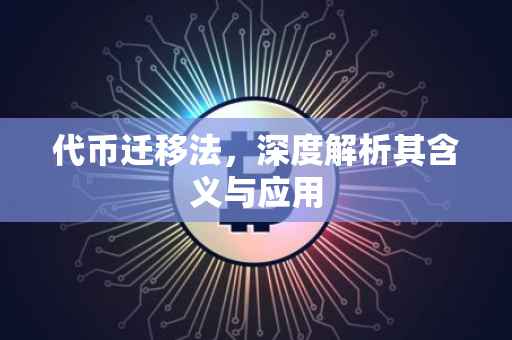 代币迁移法，深度解析其含义与应用