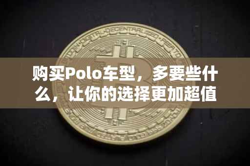 购买Polo车型，多要些什么，让你的选择更加超值
