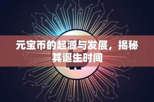 元宝币的起源与发展，揭秘其诞生时间
