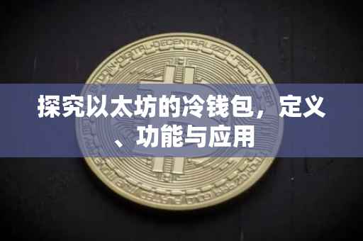 探究以太坊的冷钱包，定义、功能与应用