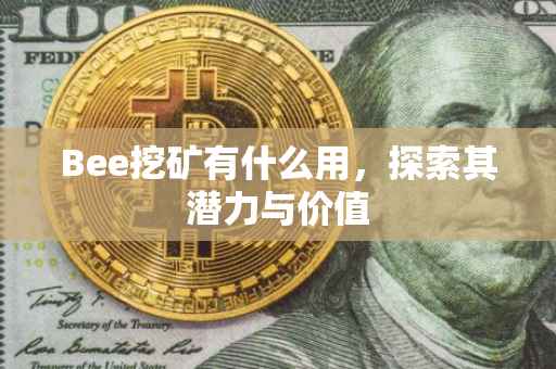 Bee挖矿有什么用，探索其潜力与价值