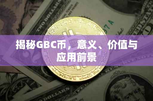 揭秘GBC币，意义、价值与应用前景
