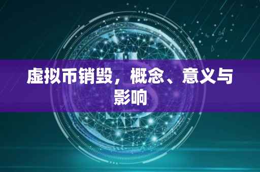 虚拟币销毁，概念、意义与影响