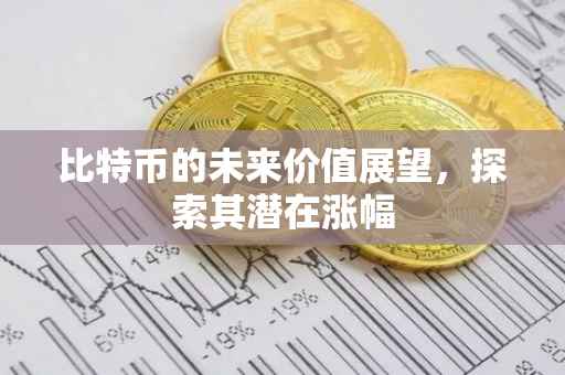 比特币的未来价值展望，探索其潜在涨幅