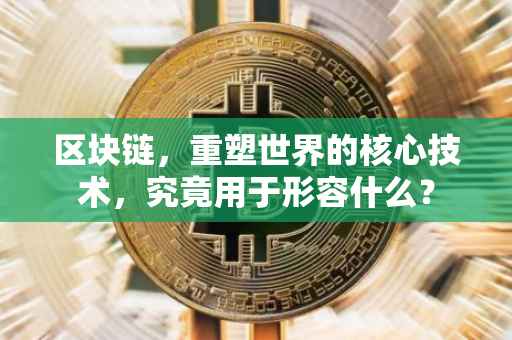 区块链，重塑世界的核心技术，究竟用于形容什么？