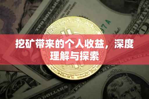 挖矿带来的个人收益，深度理解与探索