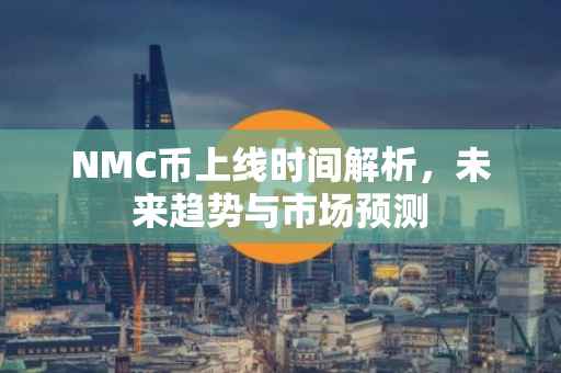 NMC币上线时间解析，未来趋势与市场预测