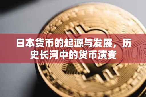 日本货币的起源与发展，历史长河中的货币演变