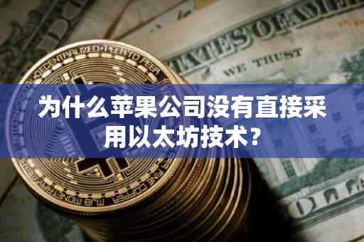 为什么苹果公司没有直接采用以太坊技术？