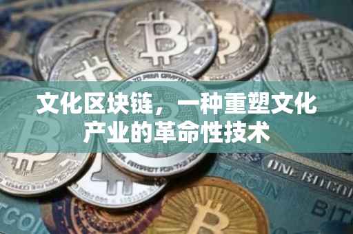 文化区块链，一种重塑文化产业的革命性技术