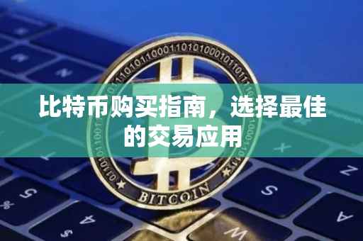 比特币购买指南，选择最佳的交易应用