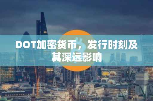 DOT加密货币，发行时刻及其深远影响