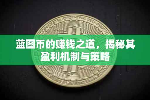 蓝图币的赚钱之道，揭秘其盈利机制与策略