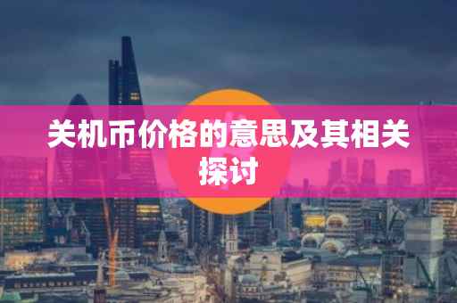 关机币价格的意思及其相关探讨