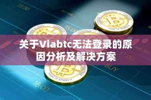 关于Viabtc无法登录的原因分析及解决方案