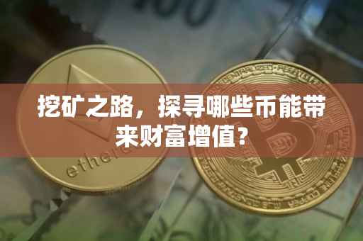挖矿之路，探寻哪些币能带来财富增值？