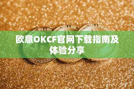 欧意OKCF官网下载指南及体验分享